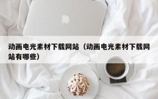 博白动画电光素材下载网站（动画电光素材下载网站有哪些）
