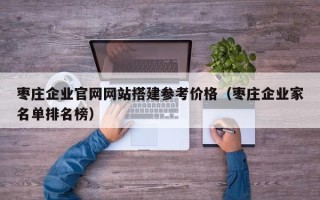 博白枣庄企业官网网站搭建参考价格（枣庄企业家名单排名榜）