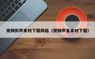 博白视频拟声素材下载网站（视频声音素材下载）