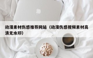 博白动漫素材伤感推荐网站（动漫伤感视频素材高清无水印）