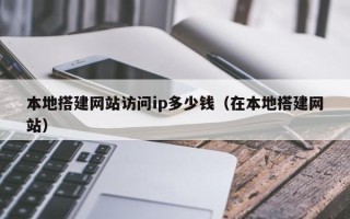 博白本地搭建网站访问ip多少钱（在本地搭建网站）