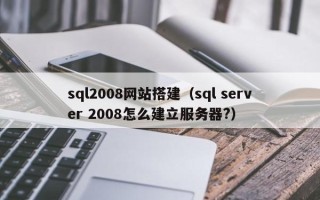 博白sql2008网站搭建（sql server 2008怎么建立服务器?）