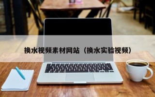 博白换水视频素材网站（换水实验视频）