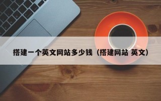 博白搭建一个英文网站多少钱（搭建网站 英文）
