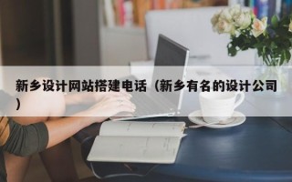博白新乡设计网站搭建电话（新乡有名的设计公司）