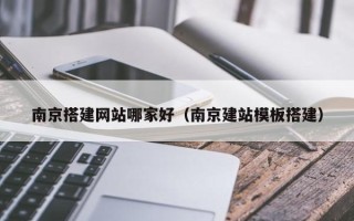 博白南京搭建网站哪家好（南京建站模板搭建）