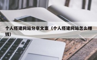博白个人搭建网站分享文案（个人搭建网站怎么赚钱）
