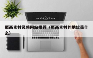 博白原画素材灵感网站推荐（原画素材的地址是什么）
