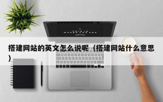 博白搭建网站的英文怎么说呢（搭建网站什么意思）