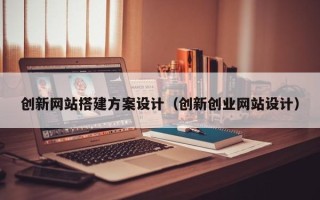 博白创新网站搭建方案设计（创新创业网站设计）